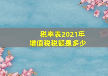 税率表2021年增值税税额是多少