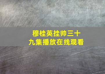 穆桂英挂帅三十九集播放在线观看