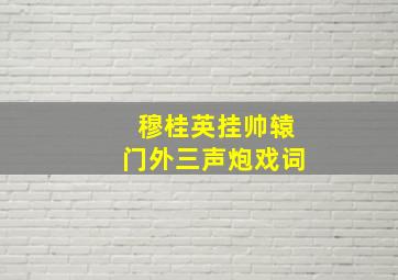 穆桂英挂帅辕门外三声炮戏词