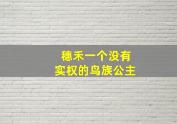 穗禾一个没有实权的鸟族公主