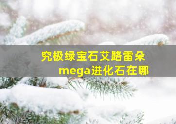 究极绿宝石艾路雷朵mega进化石在哪