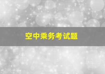 空中乘务考试题