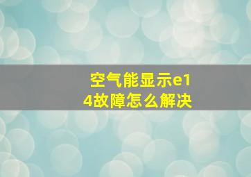 空气能显示e14故障怎么解决