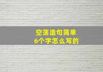 空荡造句简单6个字怎么写的