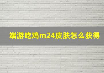 端游吃鸡m24皮肤怎么获得