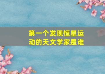 第一个发现恒星运动的天文学家是谁