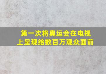 第一次将奥运会在电视上呈现给数百万观众面前