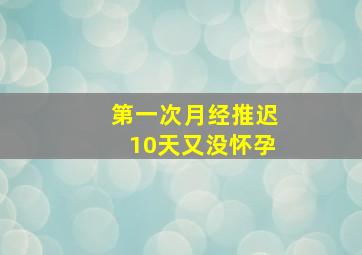 第一次月经推迟10天又没怀孕