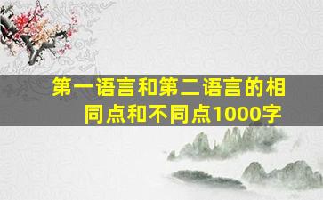 第一语言和第二语言的相同点和不同点1000字