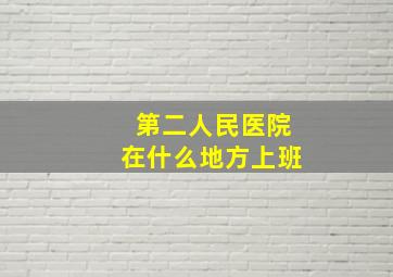 第二人民医院在什么地方上班