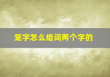 笼字怎么组词两个字的