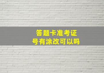 答题卡准考证号有涂改可以吗