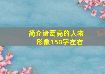 简介诸葛亮的人物形象150字左右