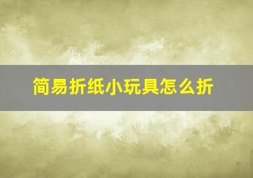 简易折纸小玩具怎么折