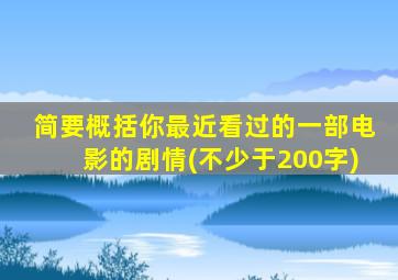 简要概括你最近看过的一部电影的剧情(不少于200字)