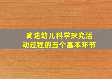 简述幼儿科学探究活动过程的五个基本环节