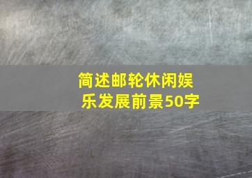 简述邮轮休闲娱乐发展前景50字