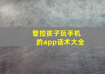 管控孩子玩手机的app话术大全