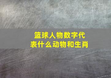 篮球人物数字代表什么动物和生肖