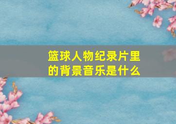 篮球人物纪录片里的背景音乐是什么