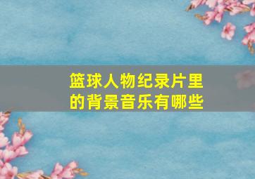 篮球人物纪录片里的背景音乐有哪些