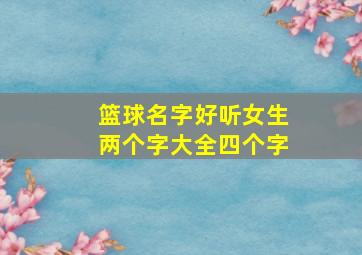 篮球名字好听女生两个字大全四个字