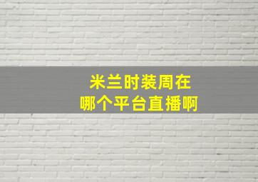 米兰时装周在哪个平台直播啊