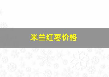 米兰红枣价格