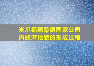 米尔福德桑德国家公园内峡湾地貌的形成过程