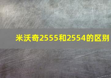 米沃奇2555和2554的区别