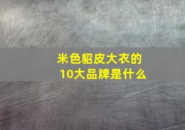 米色貂皮大衣的10大品牌是什么