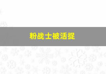 粉战士被活捉