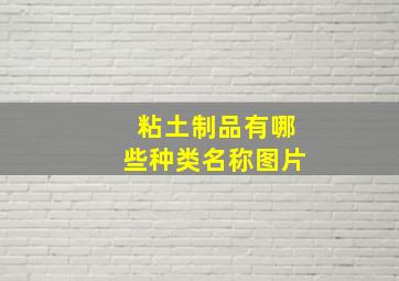 粘土制品有哪些种类名称图片