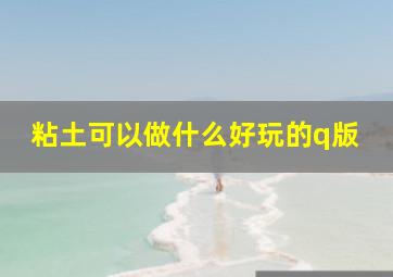 粘土可以做什么好玩的q版