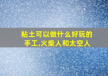 粘土可以做什么好玩的手工,火柴人和太空人