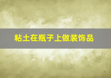 粘土在瓶子上做装饰品