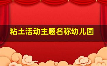 粘土活动主题名称幼儿园