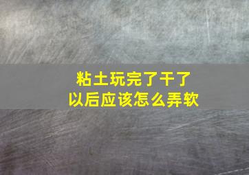 粘土玩完了干了以后应该怎么弄软