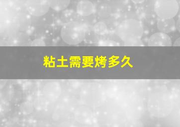 粘土需要烤多久