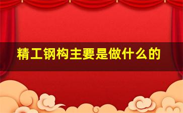 精工钢构主要是做什么的