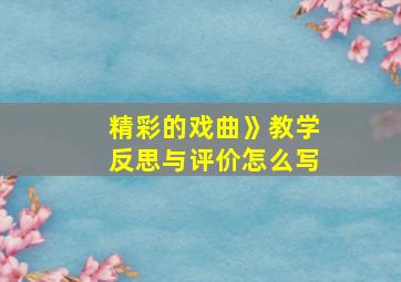 精彩的戏曲》教学反思与评价怎么写