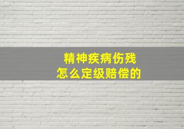 精神疾病伤残怎么定级赔偿的