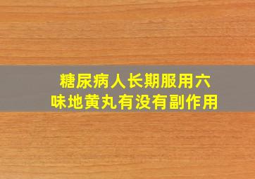 糖尿病人长期服用六味地黄丸有没有副作用