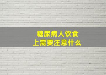 糖尿病人饮食上需要注意什么