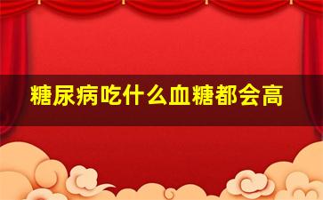 糖尿病吃什么血糖都会高