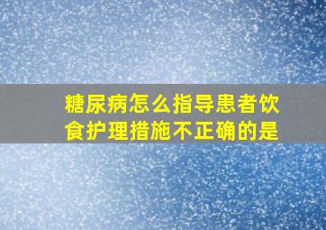 糖尿病怎么指导患者饮食护理措施不正确的是