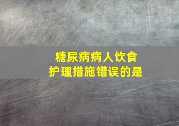 糖尿病病人饮食护理措施错误的是