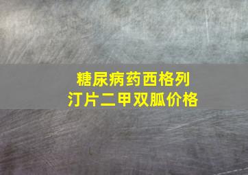 糖尿病药西格列汀片二甲双胍价格