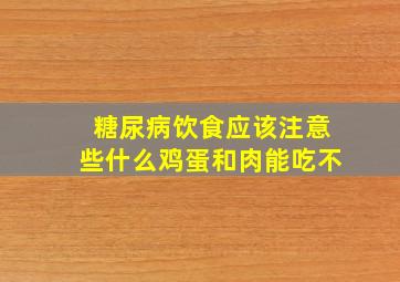 糖尿病饮食应该注意些什么鸡蛋和肉能吃不