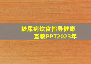 糖尿病饮食指导健康宣教PPT2023年